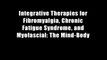 Integrative Therapies for Fibromyalgia, Chronic Fatigue Syndrome, and Myofascial: The Mind-Body