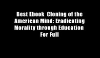 Best Ebook  Cloning of the American Mind: Eradicating Morality through Education  For Full