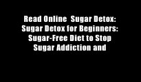 Read Online  Sugar Detox: Sugar Detox for Beginners: Sugar-Free Diet to Stop Sugar Addiction and