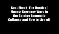 Best Ebook  The Death of Money: Currency Wars in the Coming Economic Collapse and How to Live off