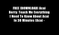 FREE [DOWNLOAD] Acai Berry: Teach Me Everything I Need To Know About Acai In 30 Minutes (Acai -