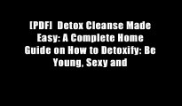 [PDF]  Detox Cleanse Made Easy: A Complete Home Guide on How to Detoxify: Be Young, Sexy and