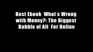 Best Ebook  What s Wrong with Money?: The Biggest Bubble of All  For Online