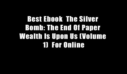 Best Ebook  The Silver Bomb: The End Of Paper Wealth Is Upon Us (Volume 1)  For Online