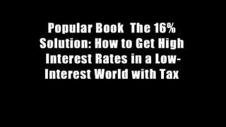Popular Book  The 16% Solution: How to Get High Interest Rates in a Low-Interest World with Tax