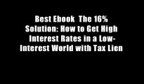 Best Ebook  The 16% Solution: How to Get High Interest Rates in a Low-Interest World with Tax Lien