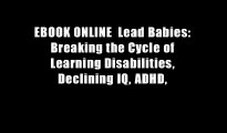 EBOOK ONLINE  Lead Babies: Breaking the Cycle of Learning Disabilities, Declining IQ, ADHD,