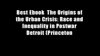Best Ebook  The Origins of the Urban Crisis: Race and Inequality in Postwar Detroit (Princeton
