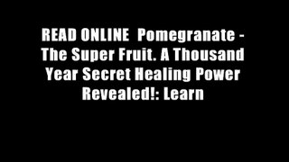 READ ONLINE  Pomegranate - The Super Fruit. A Thousand Year Secret Healing Power Revealed!: Learn