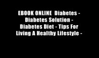 EBOOK ONLINE  Diabetes - Diabetes Solution - Diabetes Diet - Tips For Living A Healthy Lifestyle -
