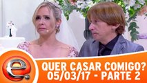 Quer Casar Comigo? - 05.03.17 - Parte 2