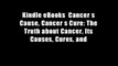 Kindle eBooks  Cancer s Cause, Cancer s Cure: The Truth about Cancer, Its Causes, Cures, and