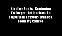 Kindle eBooks  Beginning To Forget: Reflections On Important Lessons Learned From My Cancer