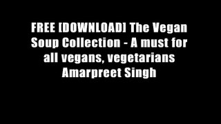 FREE [DOWNLOAD] The Vegan Soup Collection - A must for all vegans, vegetarians Amarpreet Singh