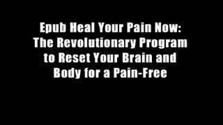 Epub Heal Your Pain Now: The Revolutionary Program to Reset Your Brain and Body for a Pain-Free