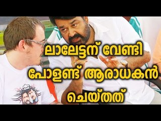 Mohanlal About Blog ലാലേട്ടന് വേണ്ടി പോളണ്ട് ആരാധകന്‍ ചെയ്തത്! | FilmiBeat Malayalam