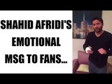 Shahid Afridi sends an emotional message to his fans, watch video | Oneindia News