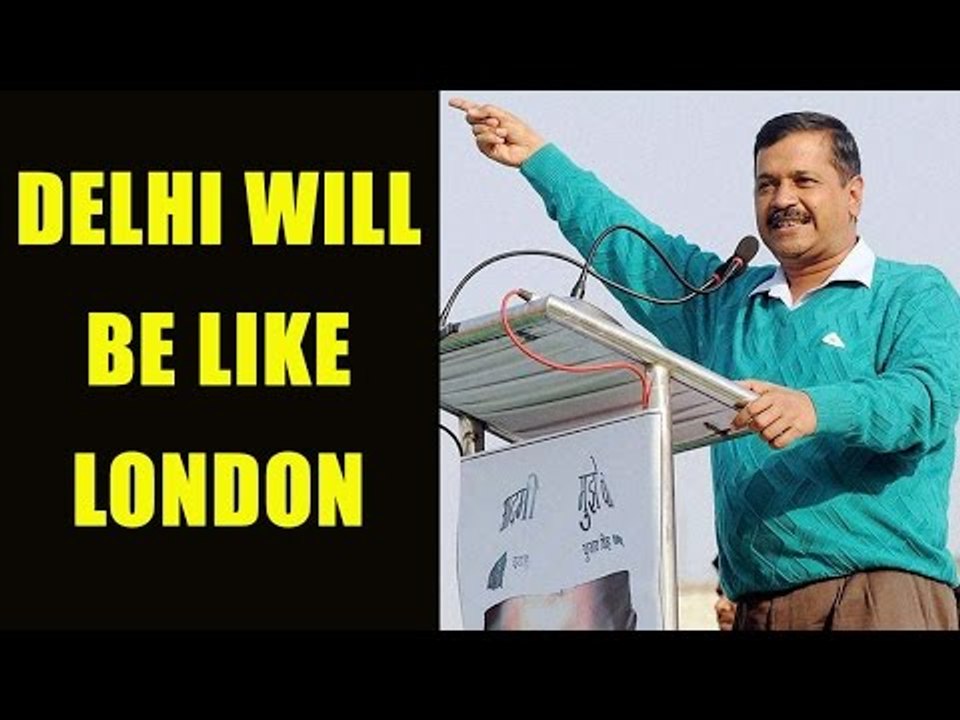 Arvind Kejriwal says, will make Delhi like London | Oneindia News