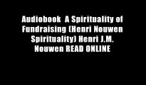 Audiobook  A Spirituality of Fundraising (Henri Nouwen Spirituality) Henri J.M. Nouwen READ ONLINE