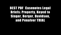 BEST PDF  Casenotes Legal Briefs: Property, Keyed to Singer, Berger, Davidson, and Penalver TRIAL