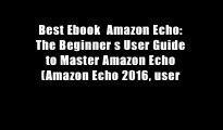 Best Ebook  Amazon Echo: The Beginner s User Guide to Master Amazon Echo (Amazon Echo 2016, user