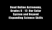 Read Online Astronomy, Grades 6 - 12: Our Solar System and Beyond (Expanding Science Skills