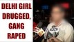 Delhi's 15-year-old girl drugged, gang-raped : Watch video | Oneindia News