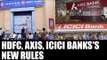 HDFC, Axis & ICICI Banks change transaction rules; all you need to know