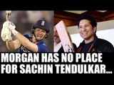 Eoin Morgan doesn't have place for Sachin Tendulkar in all time playing XI | Oneindia News