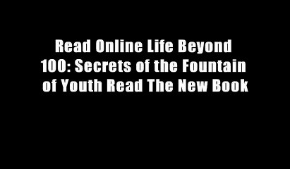 Read Online Life Beyond 100: Secrets of the Fountain of Youth Read The New Book