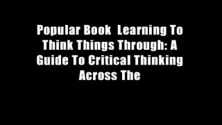 Popular Book  Learning To Think Things Through: A Guide To Critical Thinking Across The