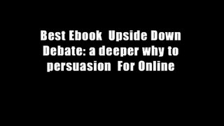 Best Ebook  Upside Down Debate: a deeper why to persuasion  For Online