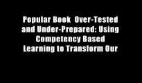 Popular Book  Over-Tested and Under-Prepared: Using Competency Based Learning to Transform Our