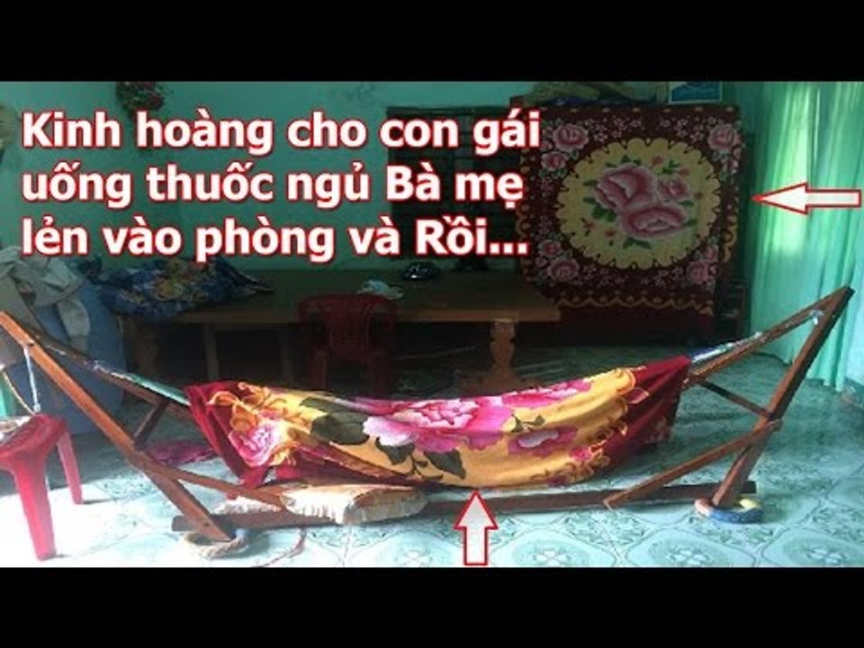 Kinh hoàng Cho con Gái uống thuốc ngủ Bà mẹ lẻn vào phòng và Rồi