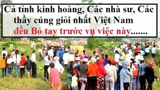Cả tỉnh đổ xô về,Các nhà sư,các thầy cúng giỏi nhất Việt Nam đổ xô về cũng bó tay ...