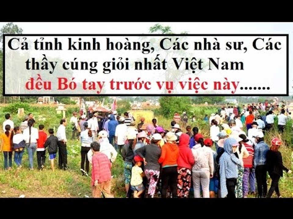 Cả tỉnh đổ xô về,Các nhà sư,các thầy cúng giỏi nhất Việt Nam đổ xô về cũng bó tay ...