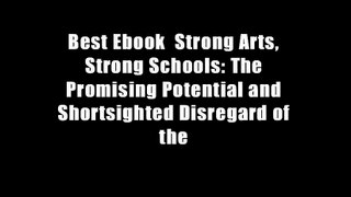 Best Ebook  Strong Arts, Strong Schools: The Promising Potential and Shortsighted Disregard of the