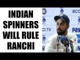 India vs Australia : Virat Kohli feels spinners would excel in Ranchi test | Oneindia News