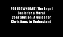 PDF [DOWNLOAD] The Legal Basis for a Moral Constitution: A Guide for Christians to Understand