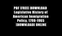 PDF [FREE] DOWNLOAD  Legislative History of American Immigration Policy, 1798-1965 [DOWNLOAD] ONLINE