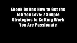 Ebook Online How to Get the Job You Love: 7 Simple Strategies to Getting Work You Are Passionate