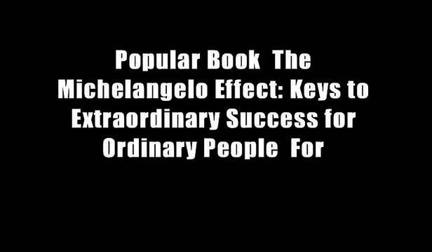 Popular Book The Michelangelo Effect: Keys to Extraordinary Success for Ordinary People For