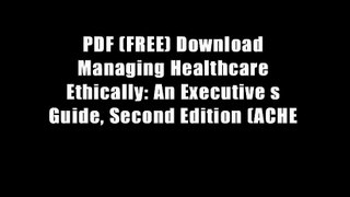 PDF (FREE) Download Managing Healthcare Ethically: An Executive s Guide, Second Edition (ACHE