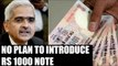 Demonetisation: Shaktikanta Das says,  no plan to introduce new Rs 1000 note | Oneindia News