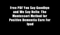 Free PDF You Say Goodbye and We Say Hello: The Montessori Method for Positive Dementia Care For Ipad