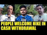 Demonetisation: People welcome hike in cash withdrawal limit