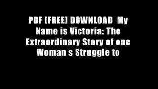 PDF [FREE] DOWNLOAD  My Name is Victoria: The Extraordinary Story of one Woman s Struggle to
