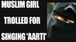Muslim girl sings Hindu 'Aarti', gets trolled on social media | Oneindia News