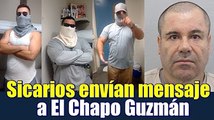 Sicarios envían mensaje al Chapo Guzmán