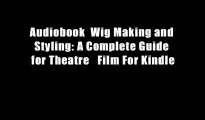 Audiobook  Wig Making and Styling: A Complete Guide for Theatre   Film For Kindle